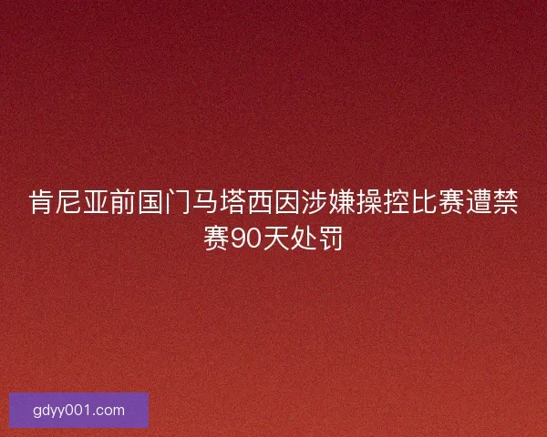 肯尼亚前国门马塔西因涉嫌操控比赛遭禁赛90天处罚