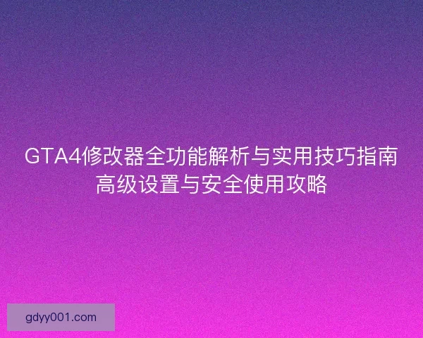 GTA4修改器全功能解析与实用技巧指南高级设置与安全使用攻略