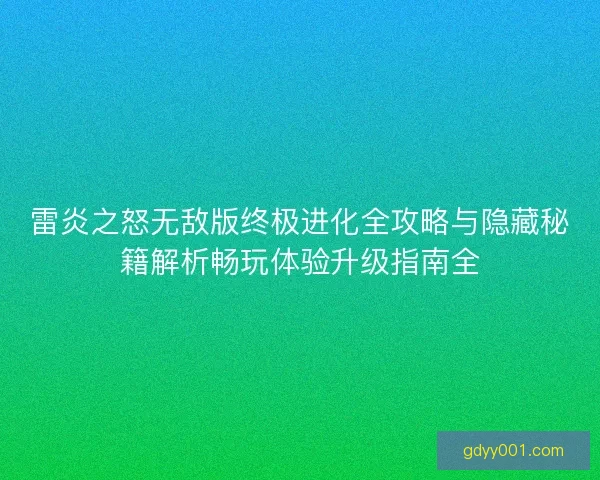 雷炎之怒无敌版终极进化全攻略与隐藏秘籍解析畅玩体验升级指南全