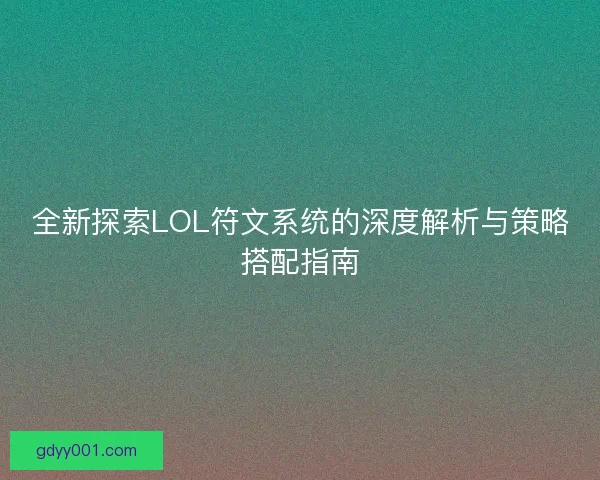 全新探索LOL符文系统的深度解析与策略搭配指南