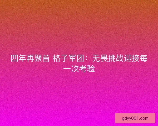 四年再聚首 格子军团：无畏挑战迎接每一次考验