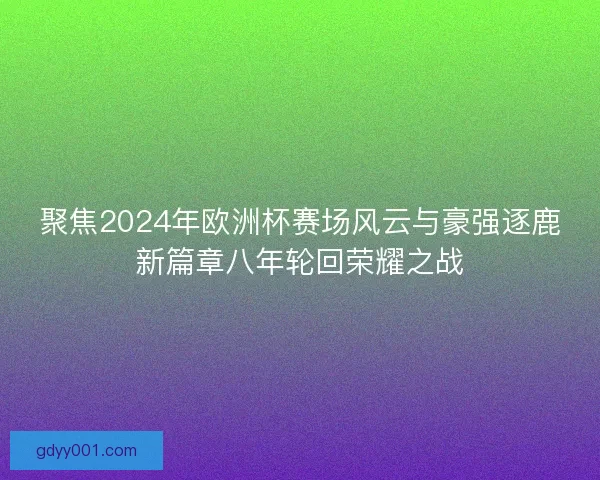 聚焦2024年欧洲杯赛场风云与豪强逐鹿新篇章八年轮回荣耀之战