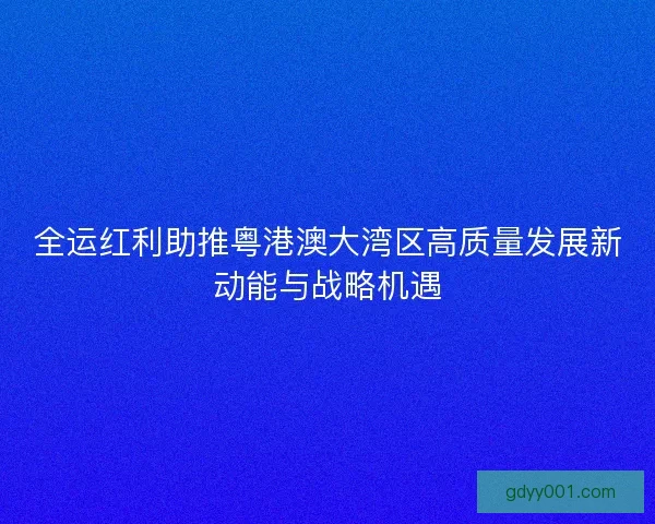 全运红利助推粤港澳大湾区高质量发展新动能与战略机遇