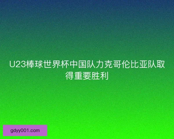 U23棒球世界杯中国队力克哥伦比亚队取得重要胜利