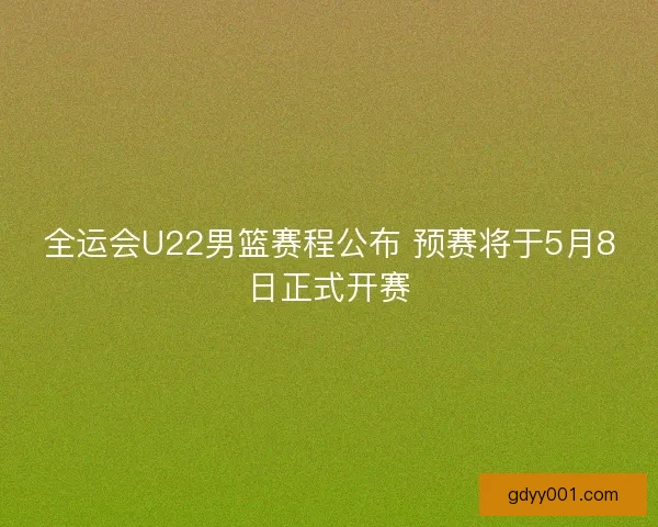 全运会U22男篮赛程公布 预赛将于5月8日正式开赛