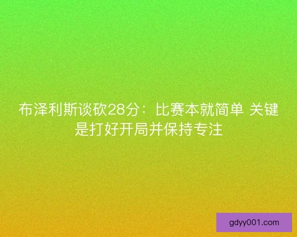 布泽利斯谈砍28分：比赛本就简单 关键是打好开局并保持专注